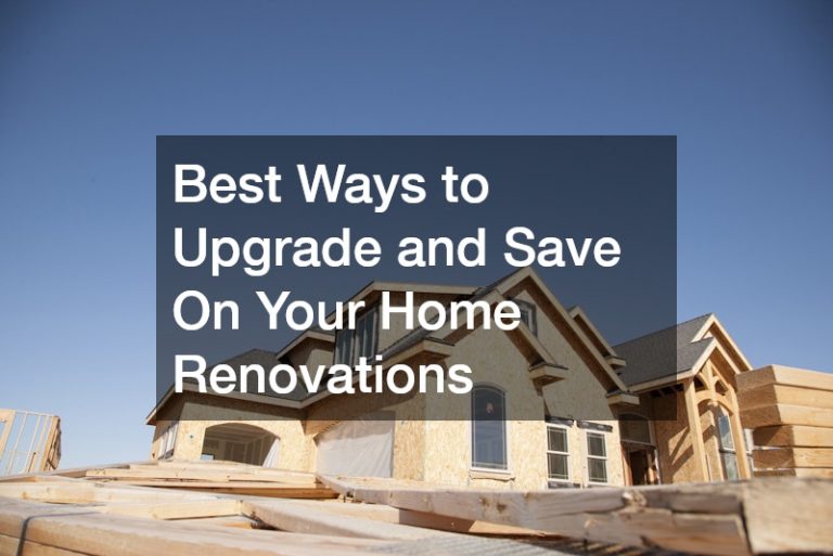 Best Ways to Upgrade and Save On Your Home Renovations