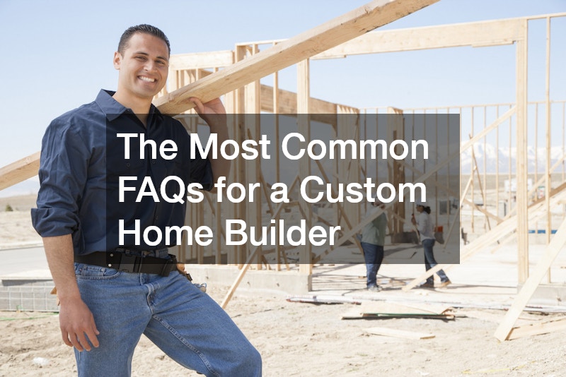 The Most Common FAQs for a Custom Home Builder